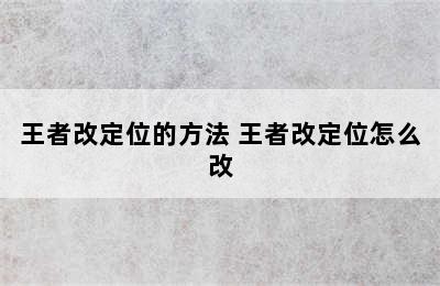 王者改定位的方法 王者改定位怎么改